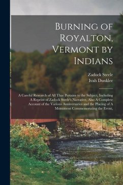 Burning of Royalton, Vermont by Indians: A Careful Research of all That Pertains to the Subject, Including A Reprint of Zadock Steele's Narrative, Als - Steele, Zadock; Dunklee, Ivah
