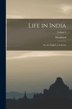 Life in India: Or, the English at Calcutta; Volume 1 - Monkland