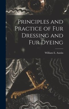 Principles and Practice of Fur Dressing and Fur Dyeing - Austin, William E.