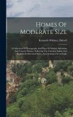 Homes Of Moderate Size: A Collection Of Photographs And Plans Of Modern Suburban And Country Homes, Following The Colonial, Italian And Englis