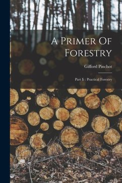A Primer Of Forestry: Part Ii: Practical Forestry - Pinchot, Gifford