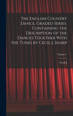 The English Country Dance, Graded Series. Containing the Description of the Dances Together With the Tunes by Cecil J. Sharp; Volume 7 - Sharp, Cecil J.