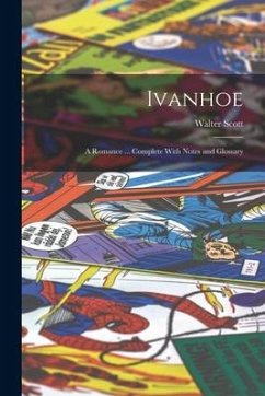 Ivanhoe: A Romance ... Complete With Notes and Glossary - Scott, Walter