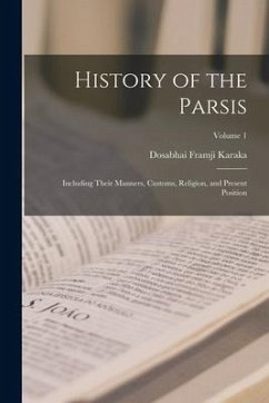 History of the Parsis: Including Their Manners, Customs, Religion, and Present Position; Volume 1 - Karaka, Dosabhai Framji