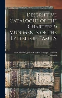 Descriptive Catalogue of the Charters & Muniments of the Lyttelton Family - George Lyttelton Cobham, Isaac Herber
