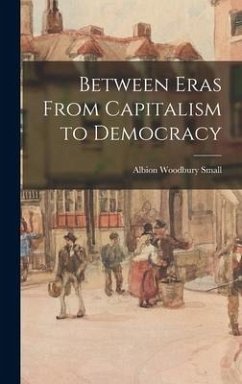 Between Eras From Capitalism to Democracy - Small, Albion Woodbury