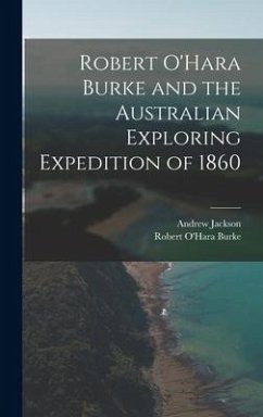 Robert O'Hara Burke and the Australian Exploring Expedition of 1860 - Jackson, Andrew; Burke, Robert O'Hara