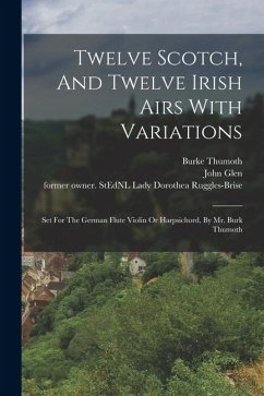 Twelve Scotch, And Twelve Irish Airs With Variations: Set For The German Flute Violin Or Harpsichord, By Mr. Burk Thumoth - Burke, Thumoth