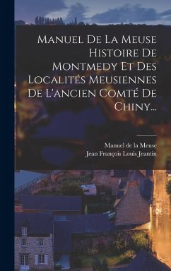 Cover Manuel De La Meuse Histoire De Montmedy Et Des Localités Meusiennes De L'ancien Comté De Chiny...