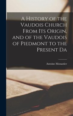 A History of the Vaudois Church From its Origin, and of the Vaudois of Piedmont to the Present Da - Monastier, Antoine