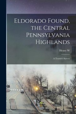 Eldorado Found, the Central Pennsylvania Highlands; a Tourist's Survey - Shoemaker, Henry W. B.