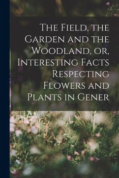 Cover The Field, the Garden and the Woodland, or, Interesting Facts Respecting Flowers and Plants in Gener