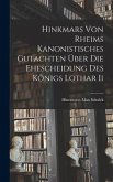 Hinkmars von Rheims Kanonistisches Gutachten über die Ehescheidung des Königs Lothar Ii