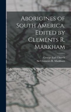 Aborigines of South America. Edited by Clements R. Markham - Church, George Earl; Markham, Clements R.