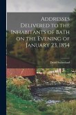 Addresses Delivered to the Inhabitants of Bath on the Evening of January 23, 1854 Addresses Delivered to the Inhabitants of Bath on the Evening of January 23, 1854