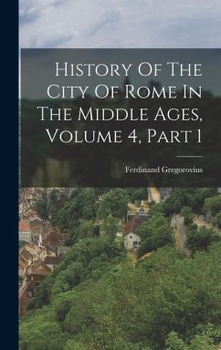 History Of The City Of Rome In The Middle Ages, Volume 4, Part 1 - Gregorovius, Ferdinand