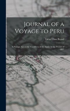 Journal of a Voyage to Peru: A Passage Across the Cordillera of the Andes in the Winter of 1827 - Brand, Lieut Chas