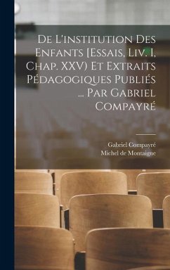 De l'institution des enfants [Essais, liv. I, chap. XXV) et extraits pédagogiques publiés ... par Gabriel Compayré - Compayré, Gabriel