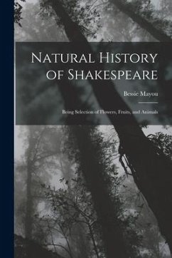 Natural History of Shakespeare; Being Selection of Flowers, Fruits, and Animals - Mayou, Bessie