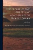 The Pleasant and Surprising Adventures of Robert Drury: During His Fifteen Years' Captivity On the Island of Madagascar
