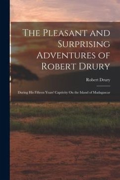 The Pleasant and Surprising Adventures of Robert Drury: During His Fifteen Years' Captivity On the Island of Madagascar - Drury, Robert