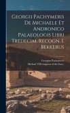 Georgii Pachymeris De Michaele Et Andronico Palaeologis Libri Tredecim, Recogn. I. Bekkerus