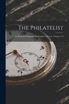 The Philatelist: An Illustrated Magazine for Stamp Collectors, Volumes 1-8 - Anonymous