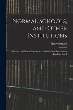 Normal Schools, and Other Institutions: Agencies, and Means Designed for the Professional Education of Teachers, Part 1 - Barnard, Henry