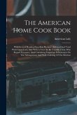 The American Home Cook Book: With Several Hundred Excellent Recipes: Selected And Tried With Great Care, And With A View To Be Used By Those Who Re