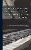 Madame Sainton-Dolby's Tutor for English Singers (Ladies' Voices): A Complete Course of Practical Instruction in the art of Singing