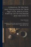 A Manual Of Heating And Ventilation, In Their Practical Application, For The Use Of Engineers And Architects: Embracing A Series Of Tables And Formula