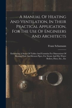 A Manual Of Heating And Ventilation, In Their Practical Application, For The Use Of Engineers And Architects: Embracing A Series Of Tables And Formula - Schumann, Franz