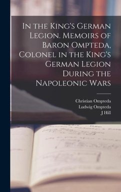 In the King's German Legion. Memoirs of Baron Ompteda, Colonel in the King's German Legion During the Napoleonic Wars - Ompteda, Christian; Ompteda, Ludwig; Hill