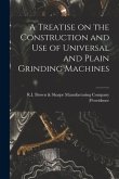 A Treatise on the Construction and Use of Universal and Plain Grinding Machines