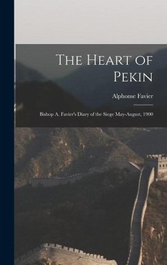The Heart of Pekin: Bishop A. Favier's Diary of the Siege May-August, 1900 - Favier, Alphonse