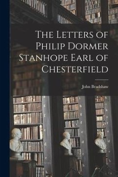 The Letters of Philip Dormer Stanhope Earl of Chesterfield - Bradshaw, John