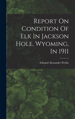 Report On Condition Of Elk In Jackson Hole, Wyoming, In 1911 - Preble, Edward Alexander