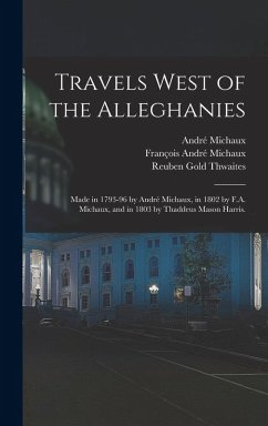 Travels West of the Alleghanies: Made in 1793-96 by André Michaux, in 1802 by F.A. Michaux, and in 1803 by Thaddeus Mason Harris. - Harris, Thaddeus Mason; Thwaites, Reuben Gold; Michaux, André