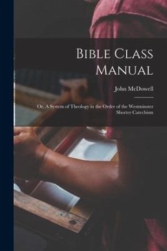 Bible Class Manual: Or, A System of Theology in the Order of the Westminster Shorter Catechism - Mcdowell, John