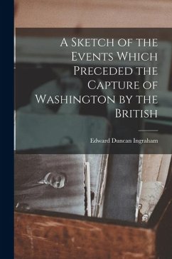 A Sketch of the Events Which Preceded the Capture of Washington by the British - Ingraham, Edward Duncan