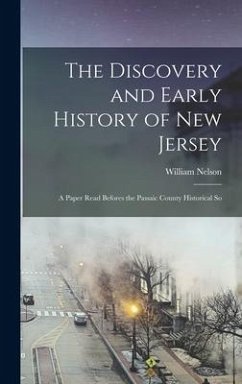 The Discovery and Early History of New Jersey; a Paper Read Befores the Passaic County Historical So - William, Nelson