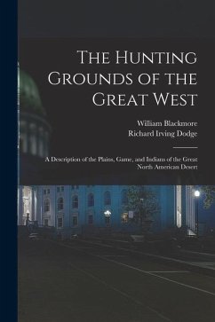 The Hunting Grounds of the Great West: A Description of the Plains, Game, and Indians of the Great North American Desert - Dodge, Richard Irving; Blackmore, William