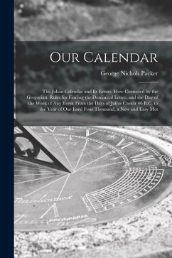 Our Calendar: The Julian Calendar and Its Errors. How Corrected by the Gregorian. Rules for Finding the Dominical Letter, and the Da - Packer, George Nichols