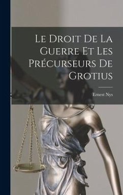 Le Droit De La Guerre Et Les Précurseurs De Grotius - Nys, Ernest