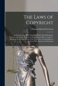 The Laws of Copyright: An Examination of the Principles Which Should Regulate Literary and Artistic Property in England and Other Countries: - Scrutton, Thomas Edward