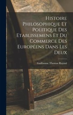 Histoire Philosophique Et Politique Des Etablissemens Et Du Commerce Des Européens Dans Les Deux - Raynal, Guillaume Thomas