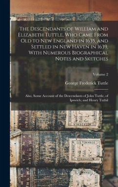 The Descendants of William and Elizabeth Tuttle, who Came From old to New England in 1635, and Settled in New Haven in 1639, With Numerous Biographica - Tuttle, George Frederick