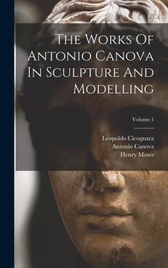 The Works Of Antonio Canova In Sculpture And Modelling; Volume 1 - Canova, Antonio; Moses, Henry