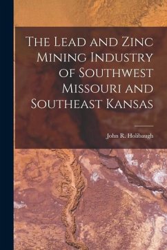 The Lead and Zinc Mining Industry of Southwest Missouri and Southeast Kansas - Holibaugh, John R.