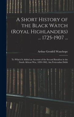 Cover A Short History of the Black Watch (Royal Highlanders) ... 1725-1907 ...: To Which Is Added an Account of the Second Battalion in the South African Wa